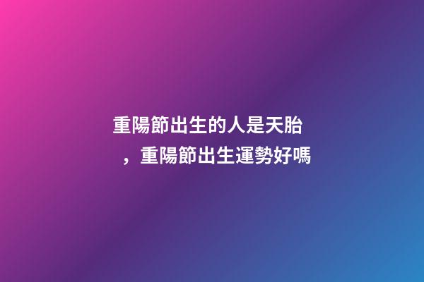 重陽節出生的人是天胎，重陽節出生運勢好嗎
